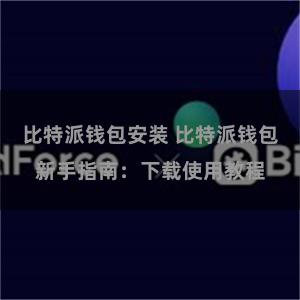 比特派钱包安装 比特派钱包新手指南：下载使用教程