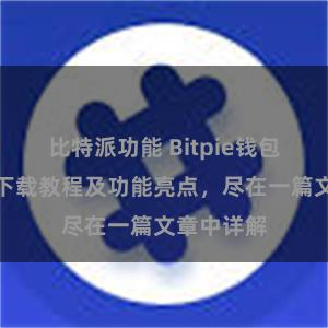 比特派功能 Bitpie钱包最新版本下载教程及功能亮点，尽在一篇文章中详解