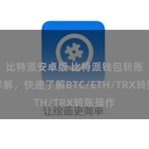 比特派安卓版 比特派钱包转账教程详解，快速了解BTC/ETH/TRX转账操作