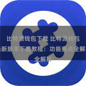 比特派钱包下载 比特派钱包最新版本下载教程：功能亮点全解析