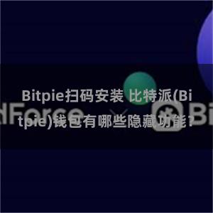 Bitpie扫码安装 比特派(Bitpie)钱包有哪些隐藏功能？