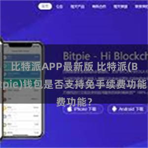 比特派APP最新版 比特派(Bitpie)钱包是否支持免手续费功能？