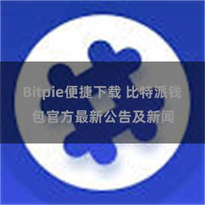 Bitpie便捷下载 比特派钱包官方最新公告及新闻