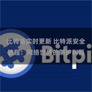 比特派实时更新 比特派安全教程：网络世界的防护利器