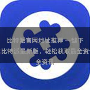 比特派官网地址推荐 一键下载比特派最新版，轻松获取最全资讯