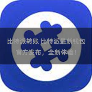 比特派转账 比特派最新钱包官方发布，全新体验！