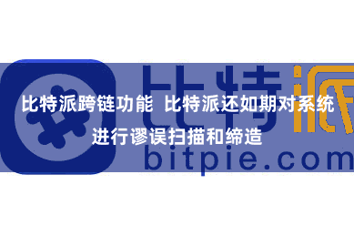 比特派跨链功能  比特派还如期对系统进行谬误扫描和缔造