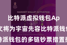 比特派虚拟钱包App  本文将为宇宙先容比特派钱包的多链钞票措置操作指南