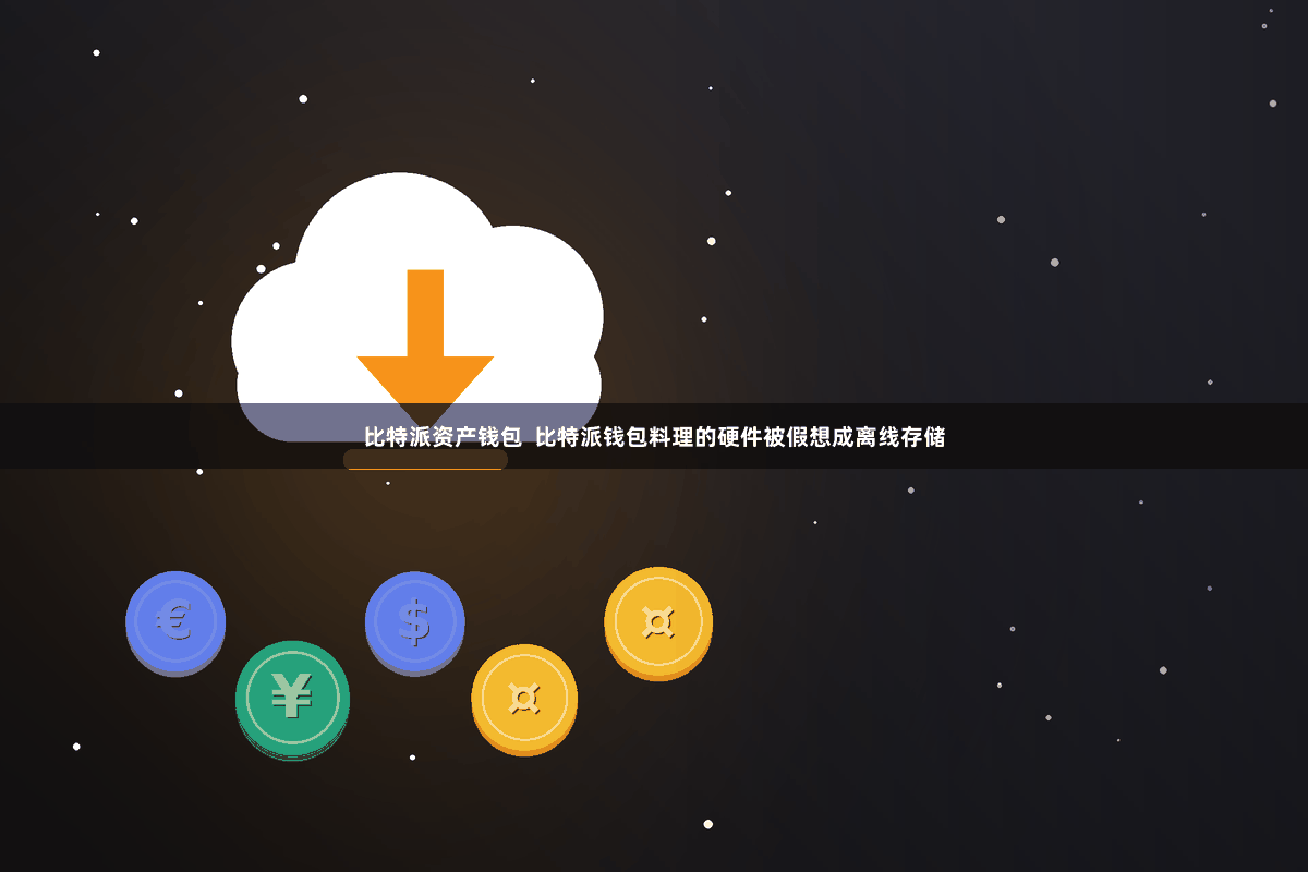 比特派资产钱包  比特派钱包料理的硬件被假想成离线存储