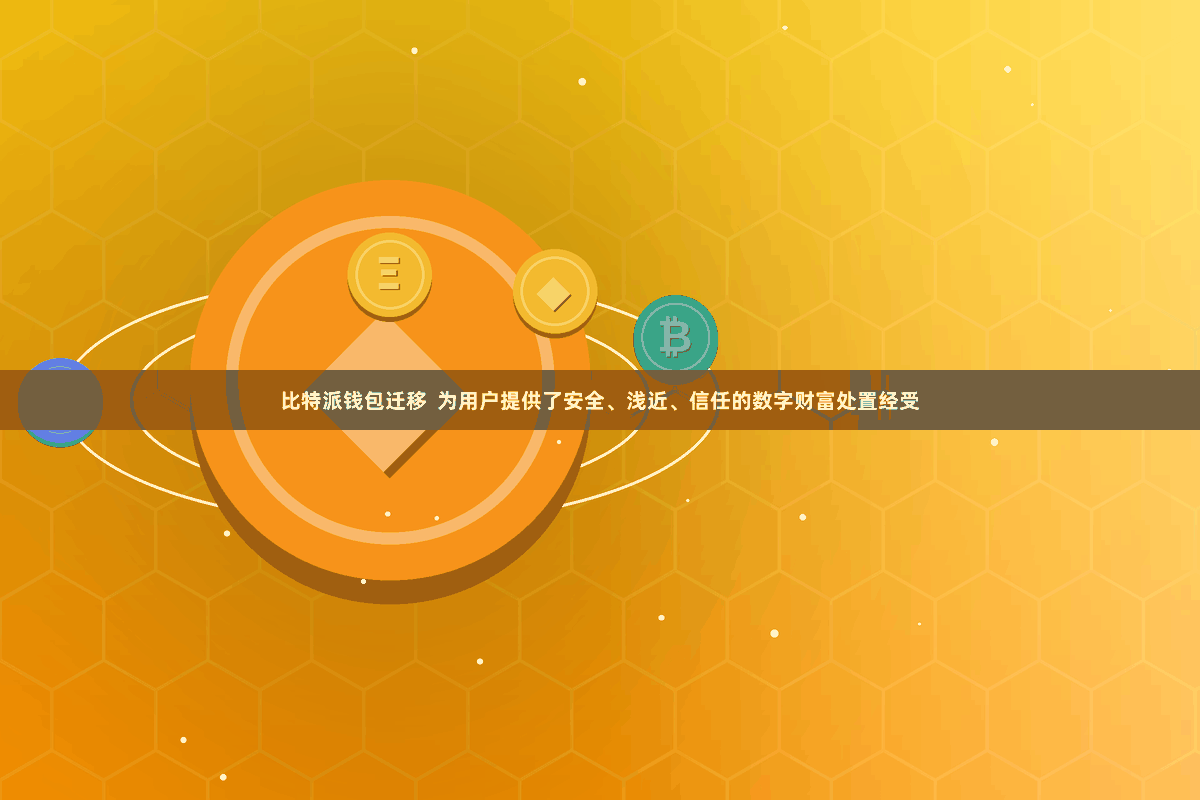 比特派钱包迁移 为用户提供了安全、浅近、信任的数字财富处置经受
