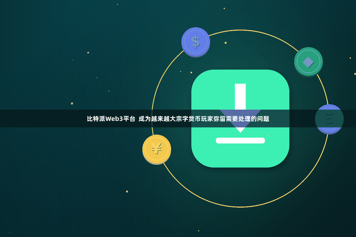 比特派Web3平台 成为越来越大宗字货币玩家弥留需要处理的问题