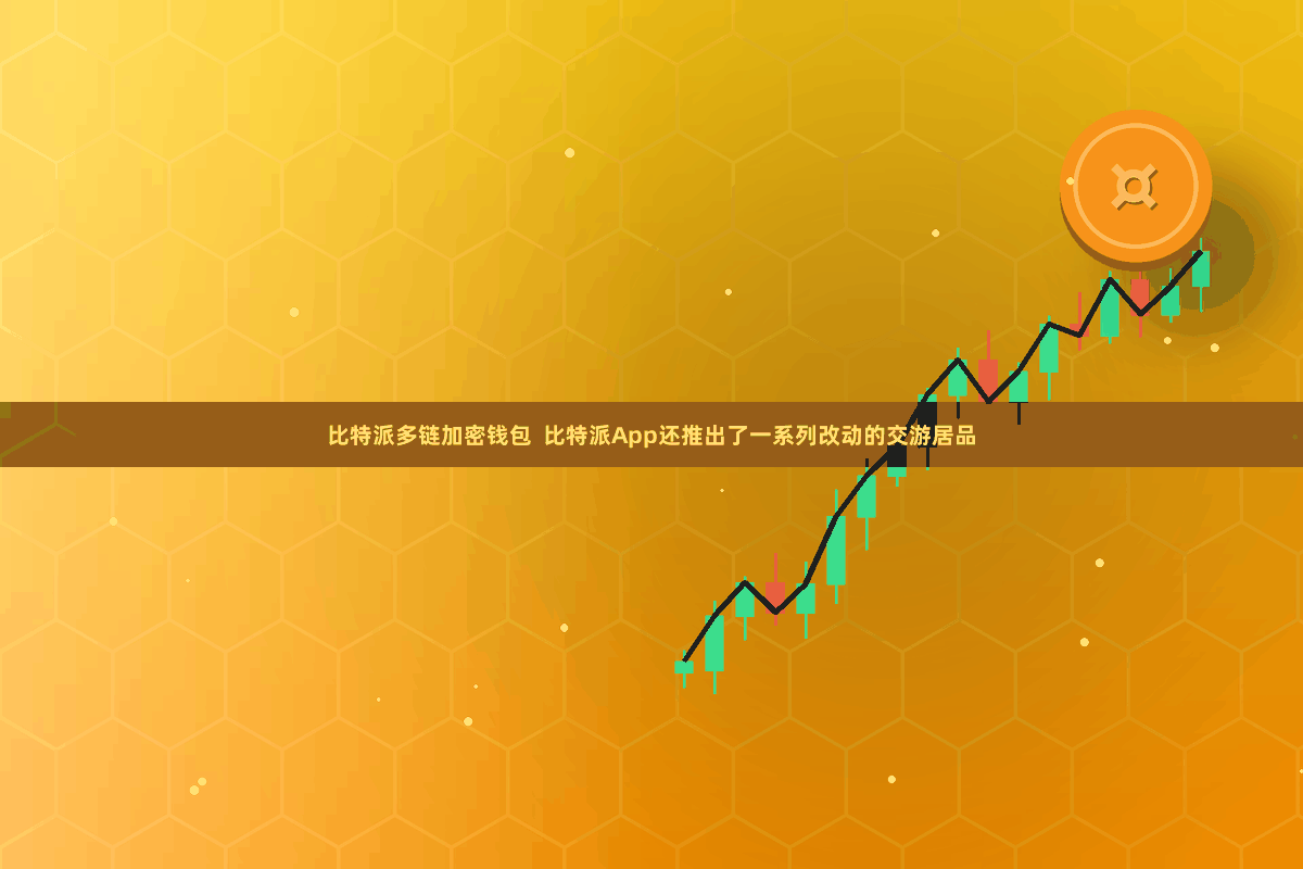 比特派多链加密钱包  比特派App还推出了一系列改动的交游居品